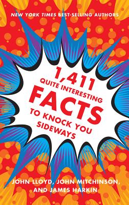 1,411 Quite Interesting Facts to Knock You Sideways - Lloyd, John, CBE, and Mitchinson, John, and Harkin, James