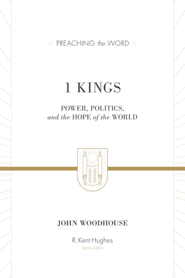 1 Kings: Power, Politics, and the Hope of the World - Woodhouse, John, and Hughes, R Kent (Editor)