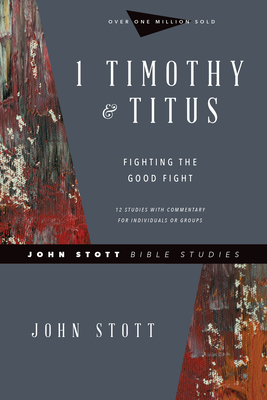 1 Timothy & Titus: Fighting the Good Fight - Stott, John, Dr., and Johnson, Lin (Contributions by)