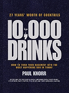 10,000 Drinks: 27 Years' Worth of Cocktails! Recipes and Tips for 10,000 Alcoholic and Nonalcoholic Mixed Drinks, Eye-Openers, Party Starters, Pick-Me-Ups, and Thirst-Quenching Libations