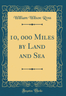 10, 000 Miles by Land and Sea (Classic Reprint)