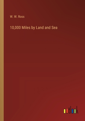 10,000 Miles by Land and Sea - Ross, W W