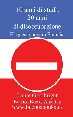 10 Anni Di Studi, 20 Anni Di Disoccupazione: E Questa La Vera Francia. - Goldbright, Laure, and Paolino, Valentina (Translated by)