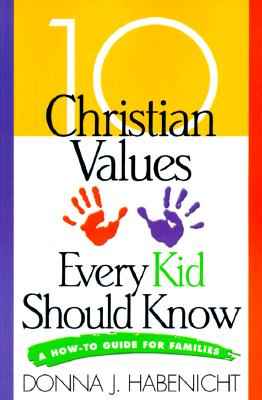 10 Christian Values Every Kid Should Know: A How-To Guide for Families - Habenicht, Donna J, Ed.D.