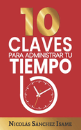 10 CLAVES PARA ADMINISTRAR TU TIEMPO (Productividad): Ideas simples para ser ms productivo