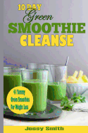 10-Day Green Smoothie Cleanse: 41 Yummy Green Smoothies to Help You Lose Up to 15 Pounds in 10 Days!