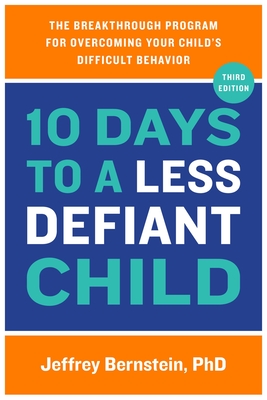 10 Days to a Less Defiant Child: The Breakthrough Program for Overcoming Your Child's Difficult Behavior - Bernstein, Jeffrey, PhD