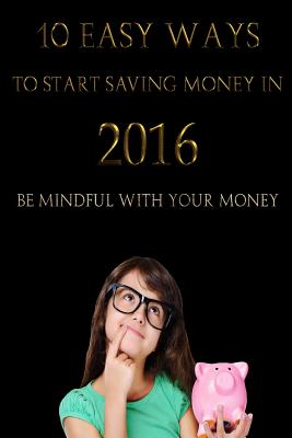 10 Easy Ways to Start Saving Money in 2016: Be mindful with your money - Chavez, Carlos