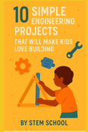 10 Fun Engineering Projects for Kids: Hands: On Building Activities to Spark Creativity