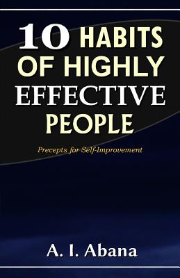 10 Habits of Highly Effective People: Precepts for Self-improvement - Abana, A I