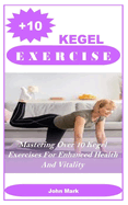 +10 Kegel Exercises: Mastering Over 10 Kegel Exercises For Enhanced Health And Vitality