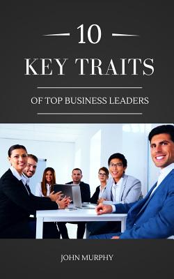 10 Key Traits Of Top Business Leaders - Murphy, John