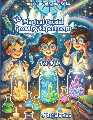 10 Magical Crystal Growing Experiments for Kids - Johnston, N D
