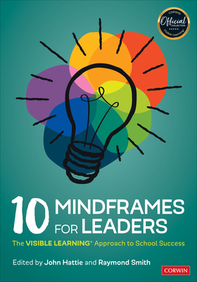 10 Mindframes for Leaders: The Visible Learning Approach to School Success - Hattie, John (Editor), and Smith, Raymond L (Editor)
