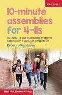 10-Minute Assemblies for 4-11s: 50 Ready-to-Use Assemblies Exploring Values from a Christian Perspective