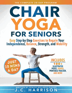 10-Minute Chair Yoga for Seniors Over 60: 28-Day Program Over 100 Illustrated Poses & Exercises For Better Flexibility, Balance & Mobility Designed To Improve Posture, Increase Your Independence & Lose Weight for Beginners, Intermediate & Advanced Levels