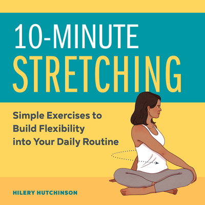 10-Minute Stretching: Simple Exercises to Build Flexibility Into Your Daily Routine - Hutchinson, Hilery