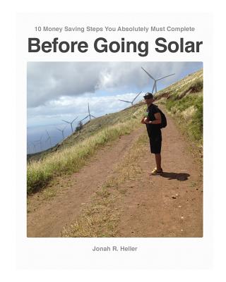 10 Money Saving Steps You Absolutely Must Complete BEFORE GOING SOLAR: The How-To-Workbook about "Efficiency, and beyond!" - Heller, Jonah R