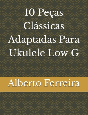 10 Pe?as Clssicas adaptadas Para Ukulele Low G - Ferreira, Alberto