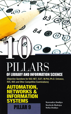 10 Pillars of Library and Information Science: Pillar 9: Automation, Networks & Information Systems (Objective Questions for Ugc-Net, Slet, M.Phil./Ph.D. Entrance, Kvs, Nvs and Other Competitive Examinations) - Dodiya, Narendra, and Malviya, Neelesh, and Dodiya, Neha