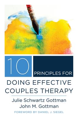 10 Principles for Doing Effective Couples Therapy - Gottman, Julie Schwartz, and Gottman, John M, PhD, and Siegel, Daniel J, MD (Foreword by)