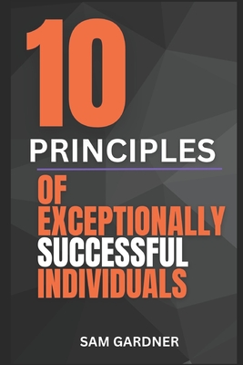 10 Principles of Exceptionally Successful Individuals - Gardner, Sam
