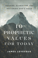 10 Prophetic Values for Today: Hearing, Glorifying and Restoring God's Voice