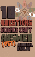 10 Questions Science Can't Answer (Yet): A Guide to Science's Greatest Mysteries