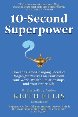 10-Second Superpower: How the Game-Changing Secret of Magic Questions(R) Can Transform Your Work, Wealth, Relationships, and Your Entire Life - Ellis, Keith