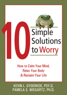 10 Simple Solutions to Worry: How to Calm Your Mind, Relax Your Body, and Reclaim Your Life