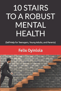 10 Stairs to a Robust Mental Health: (Self-Help for Teenagers, Young Adults, and Parents)