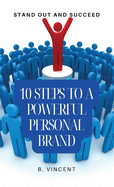10 Steps to a Powerful Personal Brand: Stand Out and Succeed