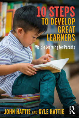 10 Steps to Develop Great Learners: Visible Learning for Parents - Hattie, John, and Hattie, Kyle
