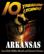 10 Treasure Legends! Arkansas: Lost Gold, Hidden Hoards and Fantastic Fortunes