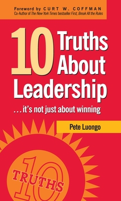 10 Truths about Leadership: ... It's Not Just about Winning - Luongo, Peter A, and Coffman, Curt W (Foreword by)