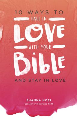 10 Ways to Fall in Love with Your Bible: And Stay in Love - Noel, Shanna