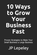 10 Ways to Grow Your Business Fast: Proven Strategies to Make Your Small Business a Large Business