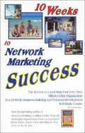 10 Weeks to Network Marketing Success: The Secrets to Launching Your Very Own Million Dollar Organization in a 10-Week Business-Building and Personal-Development Self-Study Course