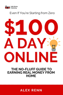$100 a Day Online: The No-Fluff Guide to Earning Real Money from Home (Even If You're Starting from Zero)