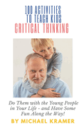 100 Activities to Teach Kids Critical Thinking: Do Them with the Young People in Your Life - and Have Some Fun Along the Way!