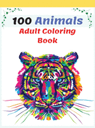 100 Animals Adult Coloring Book: Stress Relieving Animal Designs with Lions, Elephants, Dogs, Cats, and Many More, Coloring Book For Adults