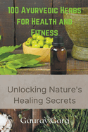 100 Ayurvedic Herbs for Health and Fitness: Unlocking Nature's Healing Secrets