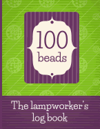 100 Beads - The Lampworker's Log Book: Record Your Lampwork Bead Recipes and Designs in This Journal for Lampwork Bead Makers. Log Your Progress as You Create 100 Lampwork Beads. a Gift for Lampworkers.