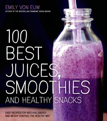 100 Best Juices, Smoothies and Healthy Snacks: Easy Recipes for Natural Energy & Weight Control the Healthy Way - Von Euw, Emily