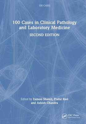 100 Cases in Clinical Pathology and Laboratory Medicine - Shamil, Eamon (Editor), and Ravi, Praful (Editor), and Chandra, Ashish (Editor)