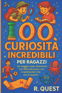 100 Curiosit? incredibili per ragazzi: Un viaggio super divertente tra i fatti pi? strani, veri e spettacolari che non ti aspetti
