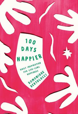 100 Days Happier: Daily Inspiration for Life-Long Happiness - Bertolucci, Domonique