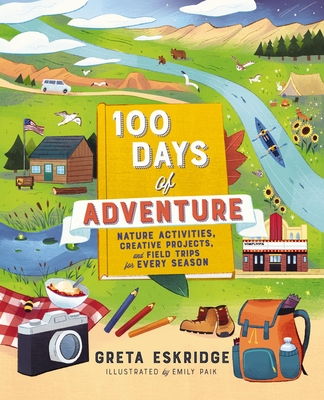 100 Days of Adventure: Nature Activities, Creative Projects, and Field Trips for Every Season - Eskridge, Greta