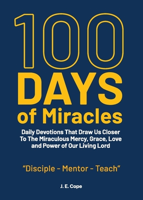 100 Days of Miracles: Daily Devotions That Draw Us Closer To The Miraculous Mercy, Grace, Love, and Power of Our Living Lord - Cope, J E