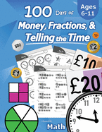 100 Days of Money, Fractions, & Telling the Time: Maths Workbook (With Answer Key): Ages 6-11 - Count Money (Counting UK Coins and Notes), Learn Fractions, Tell Time - KS1 and KS2 (Year 1, 2, 3, 4, 5, 6)